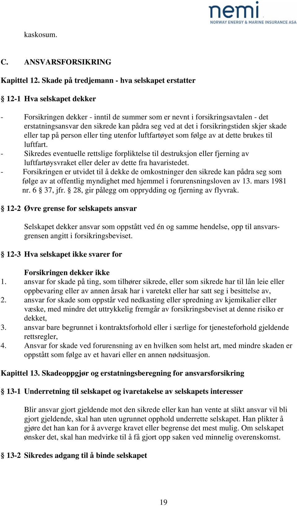 ved at det i forsikringstiden skjer skade eller tap på person eller ting utenfor luftfartøyet som følge av at dette brukes til luftfart.