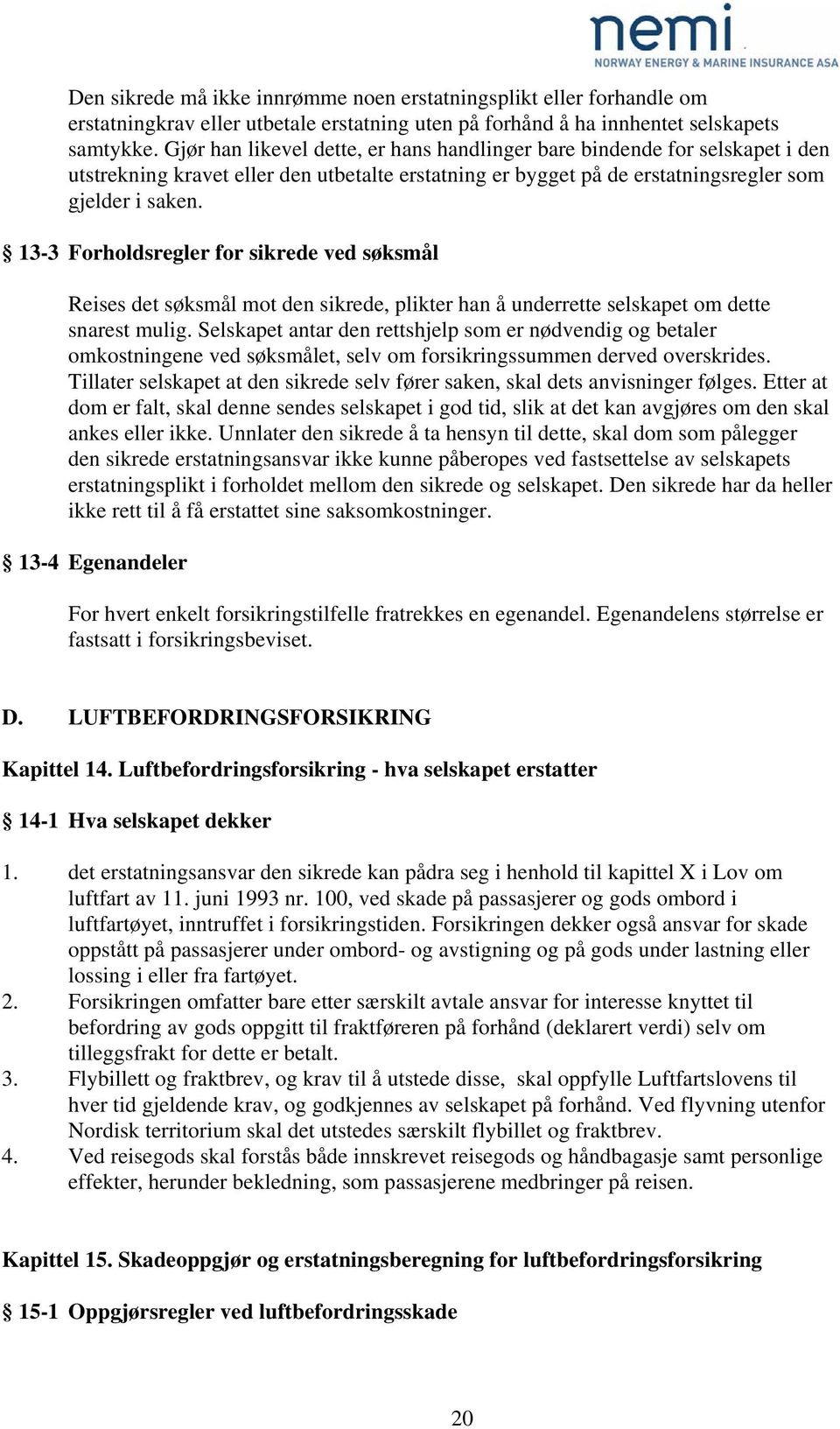 13-3 Forholdsregler for sikrede ved søksmål Reises det søksmål mot den sikrede, plikter han å underrette selskapet om dette snarest mulig.