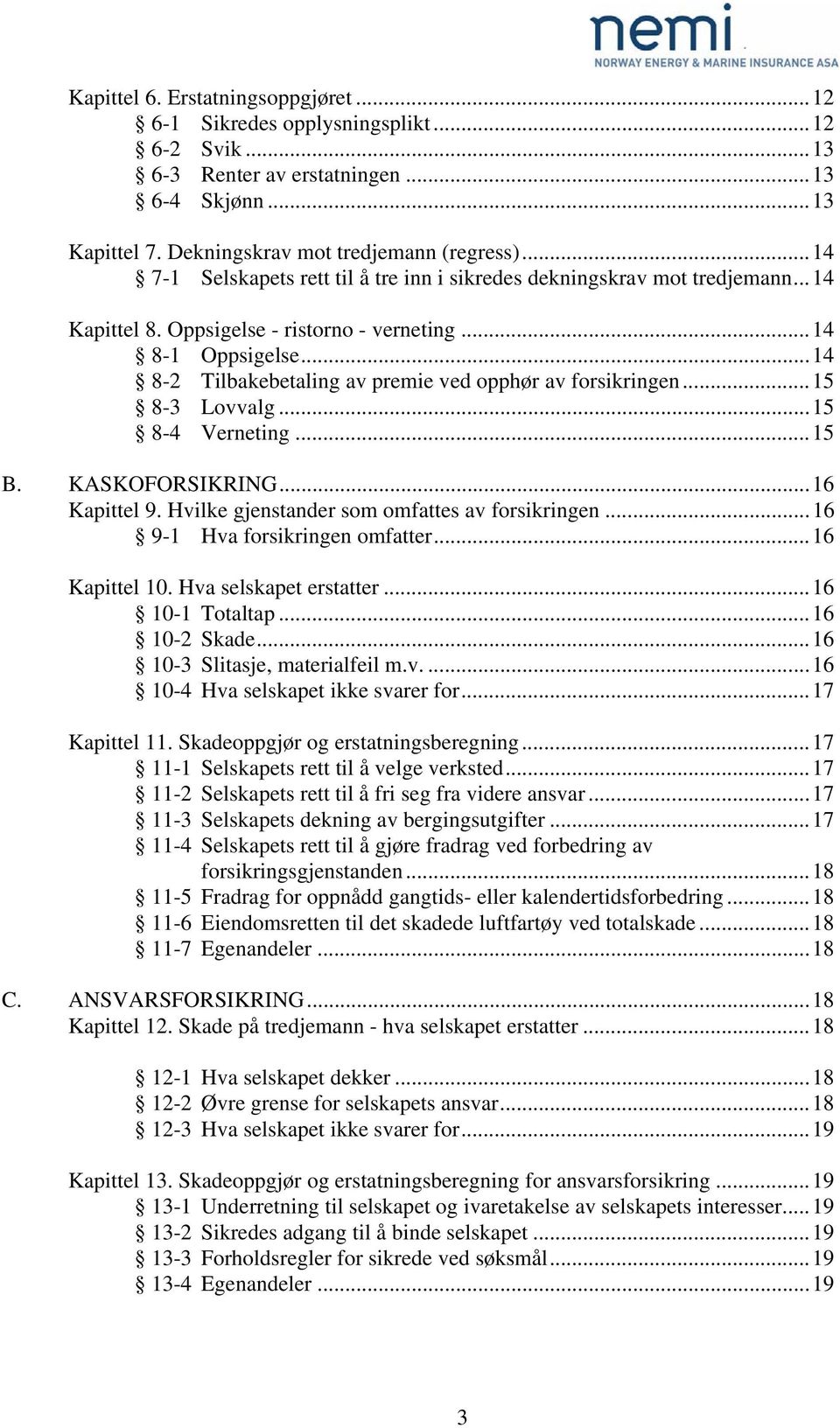 ..14 8-2 Tilbakebetaling av premie ved opphør av forsikringen...15 8-3 Lovvalg...15 8-4 Verneting...15 B. KASKOFORSIKRING...16 Kapittel 9. Hvilke gjenstander som omfattes av forsikringen.