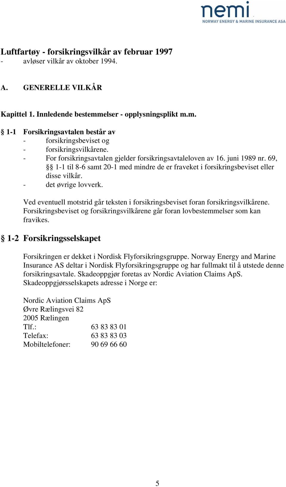 69, 1-1 til 8-6 samt 20-1 med mindre de er fraveket i forsikringsbeviset eller disse vilkår. - det øvrige lovverk. Ved eventuell motstrid går teksten i forsikringsbeviset foran forsikringsvilkårene.