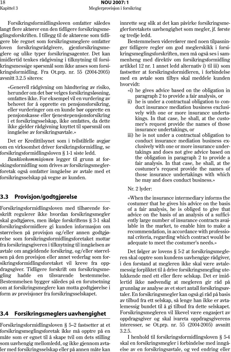 Det kan imidlertid tenkes rådgivning i tilknytning til forsikringsmessige spørsmål som ikke anses som forsikringsformidling. Fra Ot.prp. nr. 55 (20