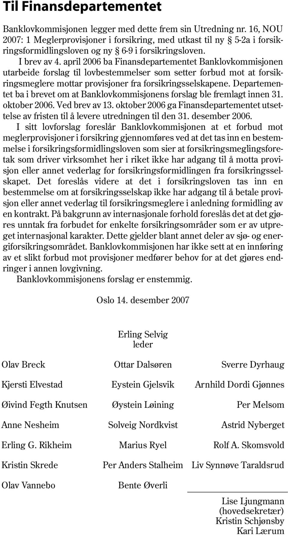 april 2006 ba Finansdepartementet Banklovkommisjonen utarbeide forslag til lovbestemmelser som setter forbud mot at forsikringsmeglere mottar provisjoner fra forsikringsselskapene.