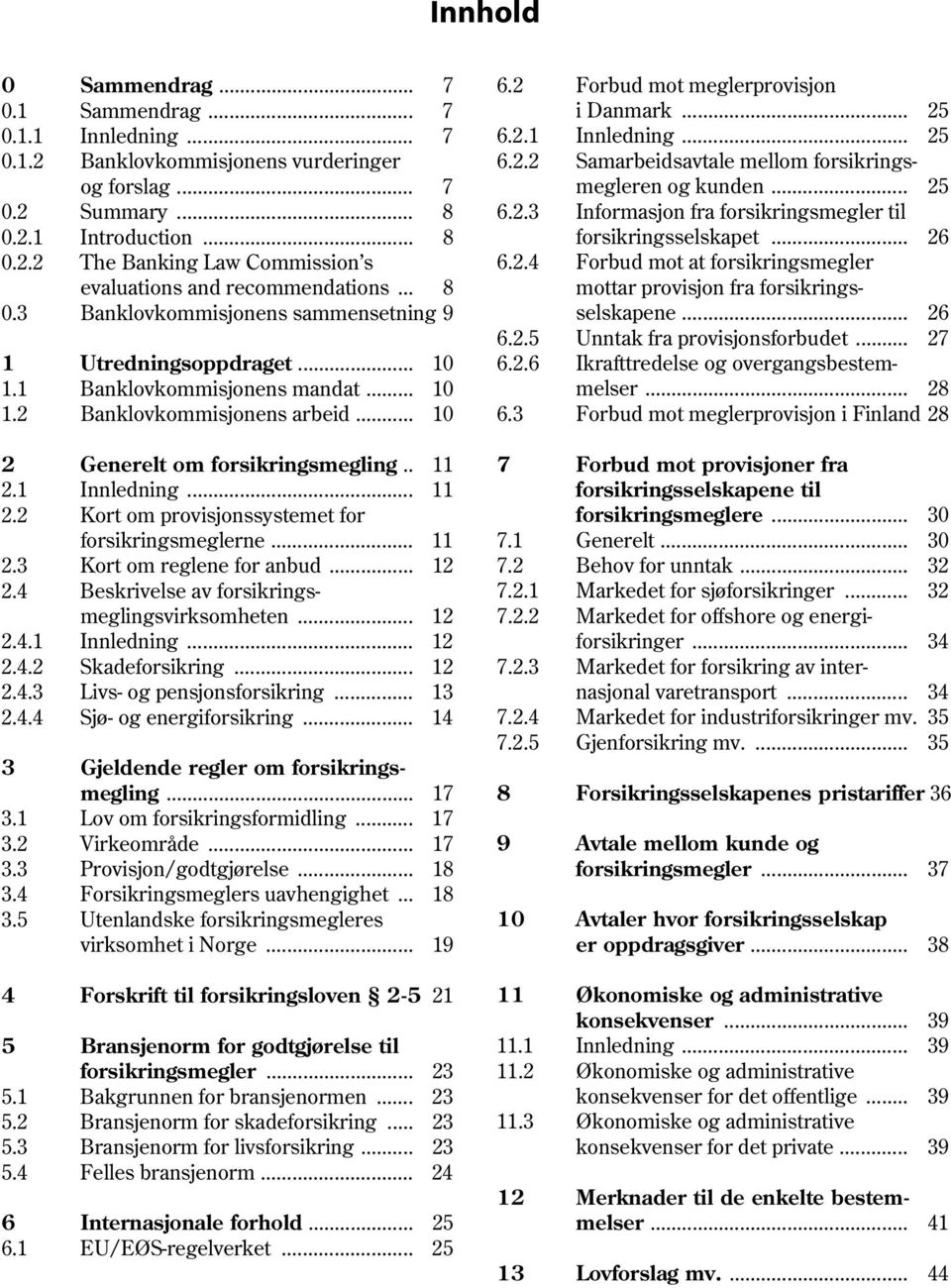 .. 8 mottar provisjon fra forsikrings 0.3 Banklovkommisjonens sammensetning 9 selskapene... 26 6.2.5 Unntak fra provisjonsforbudet... 27 1 Utredningsoppdraget... 10 6.2.6 Ikrafttredelse og overgangsbestem 1.