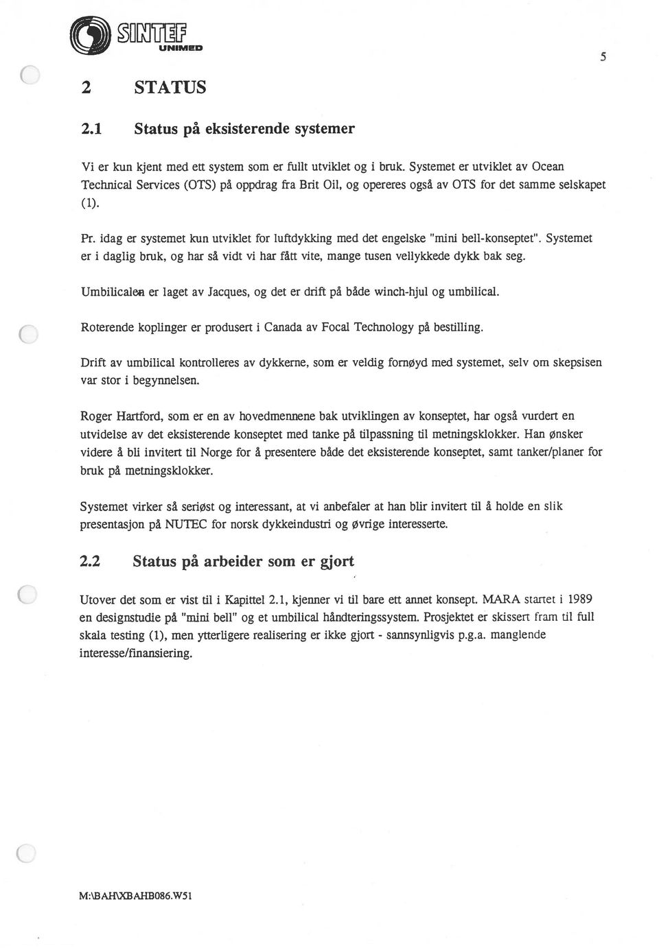 idag er systemet kun utviklet for luftdykking med det engelske mmi bell-konseptet. Systemet er i daglig bruk, og har så vidt vi har fått vite, mange tusen vellykkede dykk bak seg.