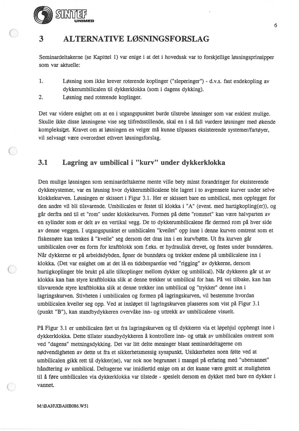 Skulle ikke disse løsningene vise seg tilfredsstillende, skal en i så fall vurdere løsninger med Økende kompleksif.t. Kravet om at løsningen en velger må kunne tilpasses eksisterende systemer/fartøyer, vil selvsagt være overordnet ethvert løsningsforslag.