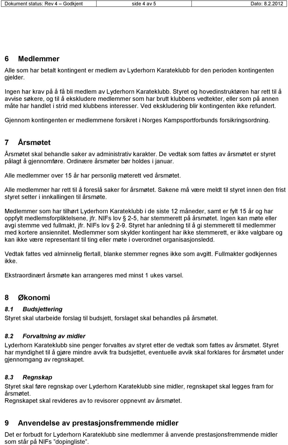 Styret og hovedinstruktøren har rett til å avvise søkere, og til å ekskludere medlemmer som har brutt klubbens vedtekter, eller som på annen måte har handlet i strid med klubbens interesser.