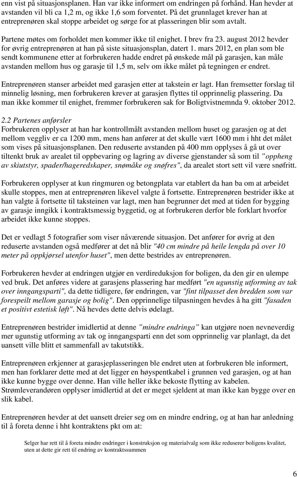 august 2012 hevder for øvrig entreprenøren at han på siste situasjonsplan, datert 1.