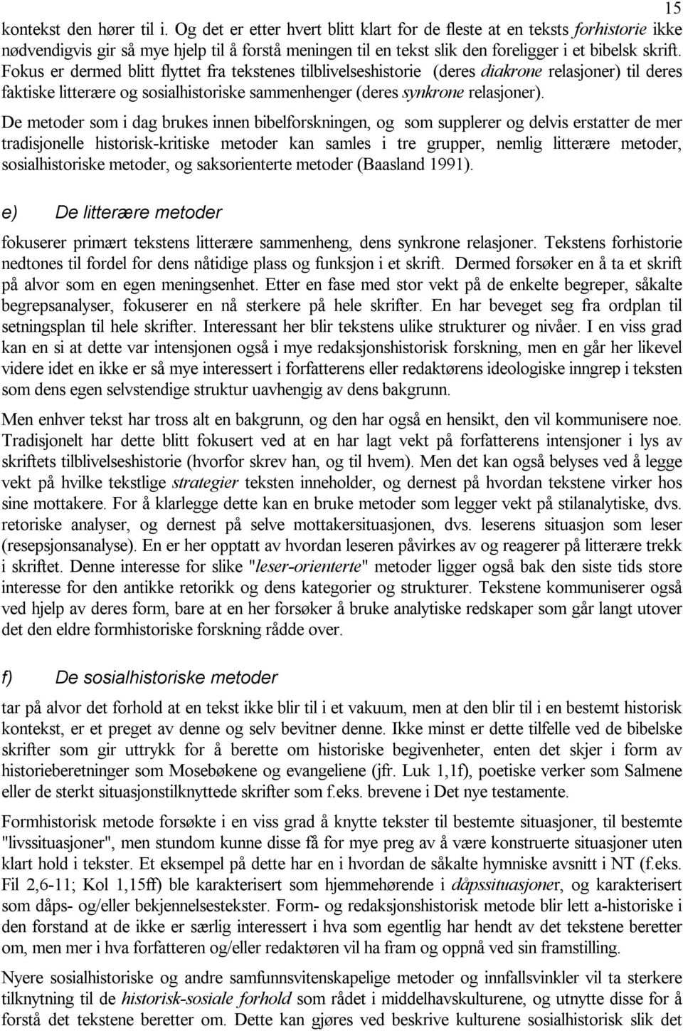 Fokus er dermed blitt flyttet fra tekstenes tilblivelseshistorie (deres diakrone relasjoner) til deres faktiske litterære og sosialhistoriske sammenhenger (deres synkrone relasjoner).