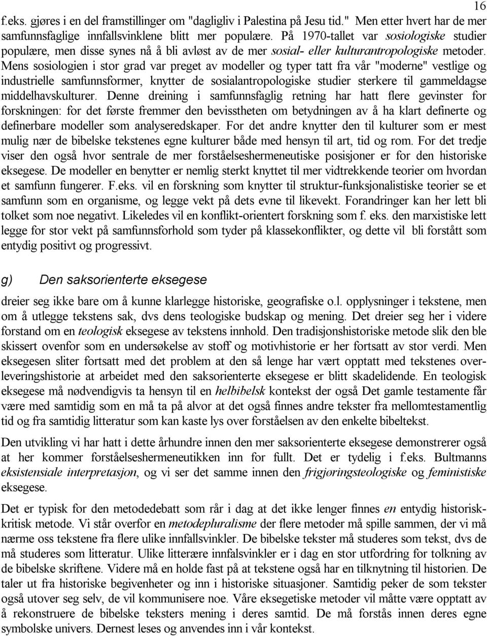 Mens sosiologien i stor grad var preget av modeller og typer tatt fra vår "moderne" vestlige og industrielle samfunnsformer, knytter de sosialantropologiske studier sterkere til gammeldagse