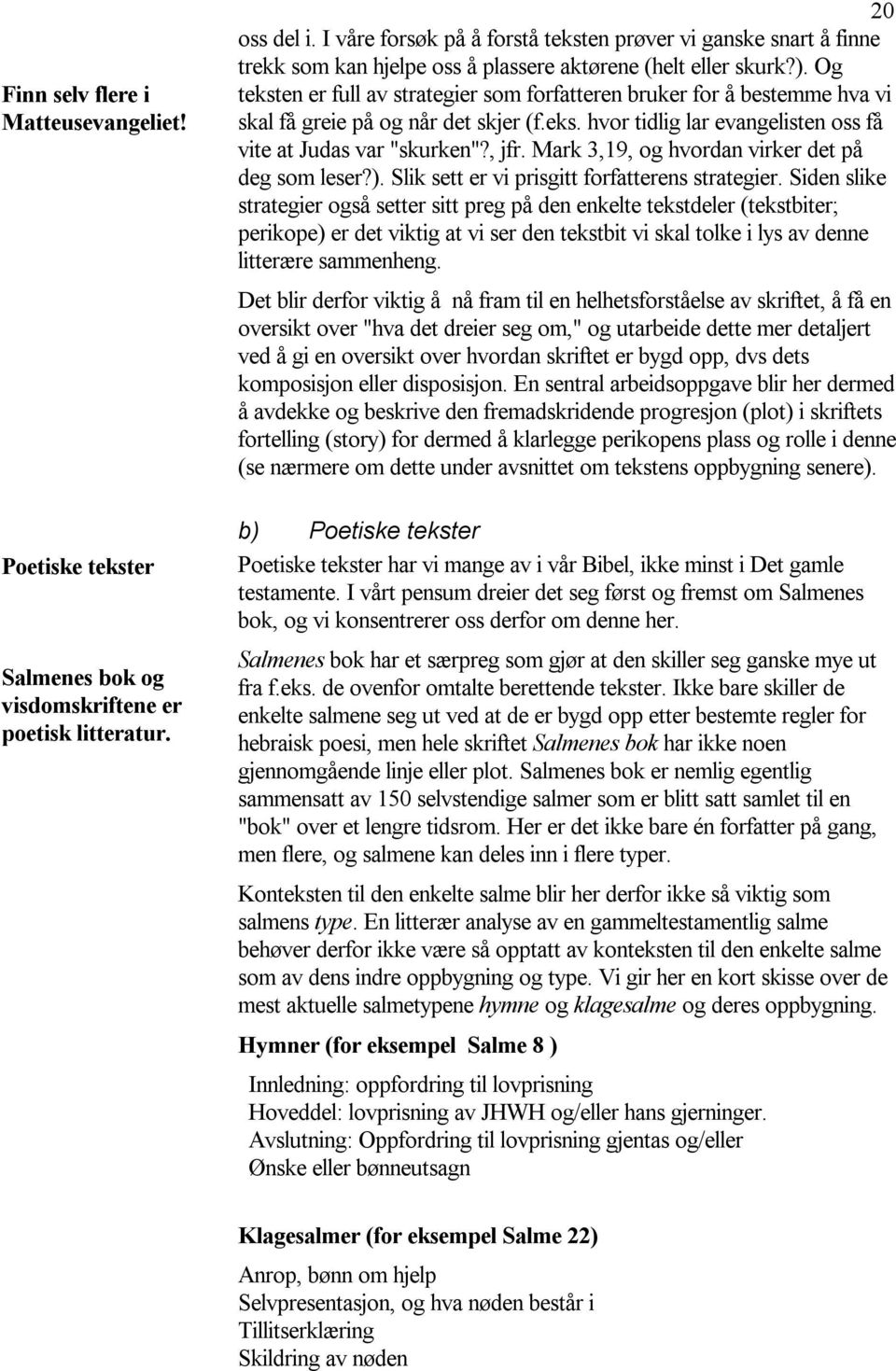 Og teksten er full av strategier som forfatteren bruker for å bestemme hva vi skal få greie på og når det skjer (f.eks. hvor tidlig lar evangelisten oss få vite at Judas var "skurken"?, jfr.