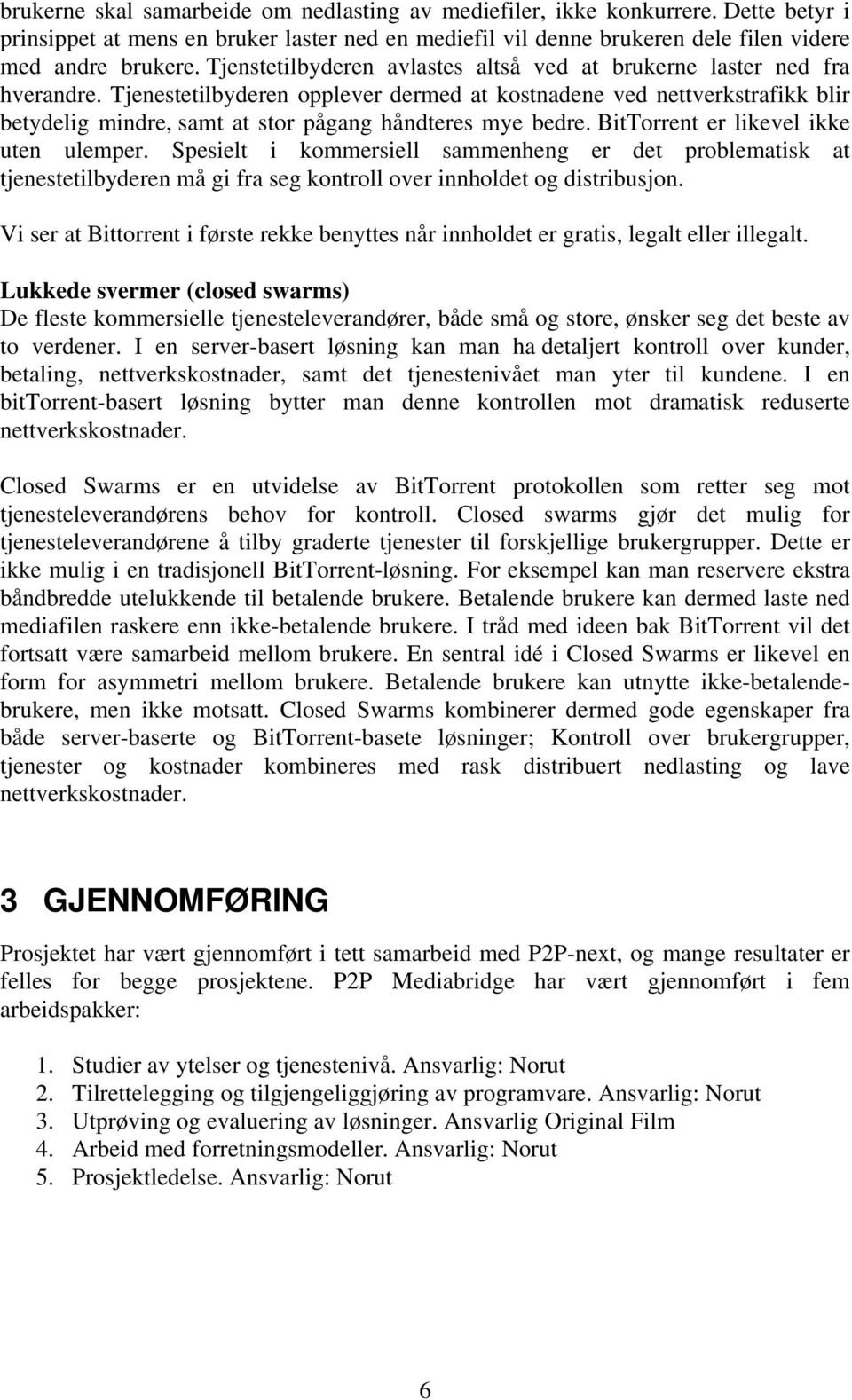 Tjenestetilbyderen opplever dermed at kostnadene ved nettverkstrafikk blir betydelig mindre, samt at stor pågang håndteres mye bedre. BitTorrent er likevel ikke uten ulemper.