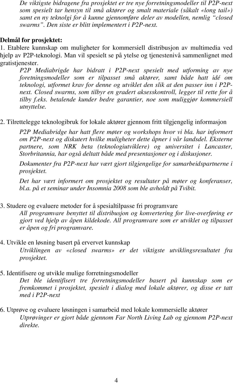 Etablere kunnskap om muligheter for kommersiell distribusjon av multimedia ved hjelp av P2P-teknologi. Man vil spesielt se på ytelse og tjenestenivå sammenlignet med gratistjenester.