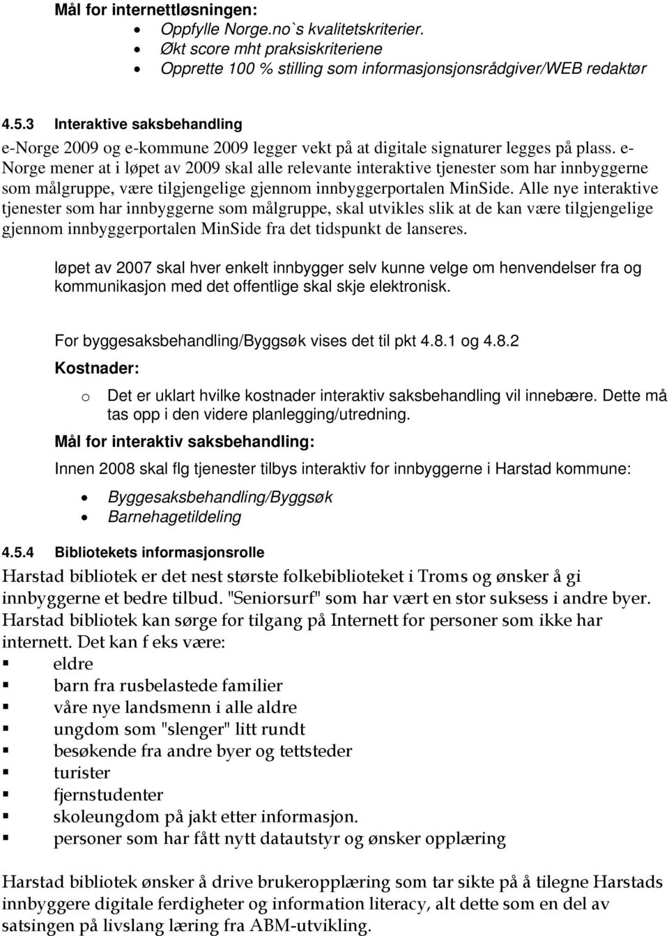 e- Norge mener at i løpet av 2009 skal alle relevante interaktive tjenester som har innbyggerne som målgruppe, være tilgjengelige gjennom innbyggerportalen MinSide.