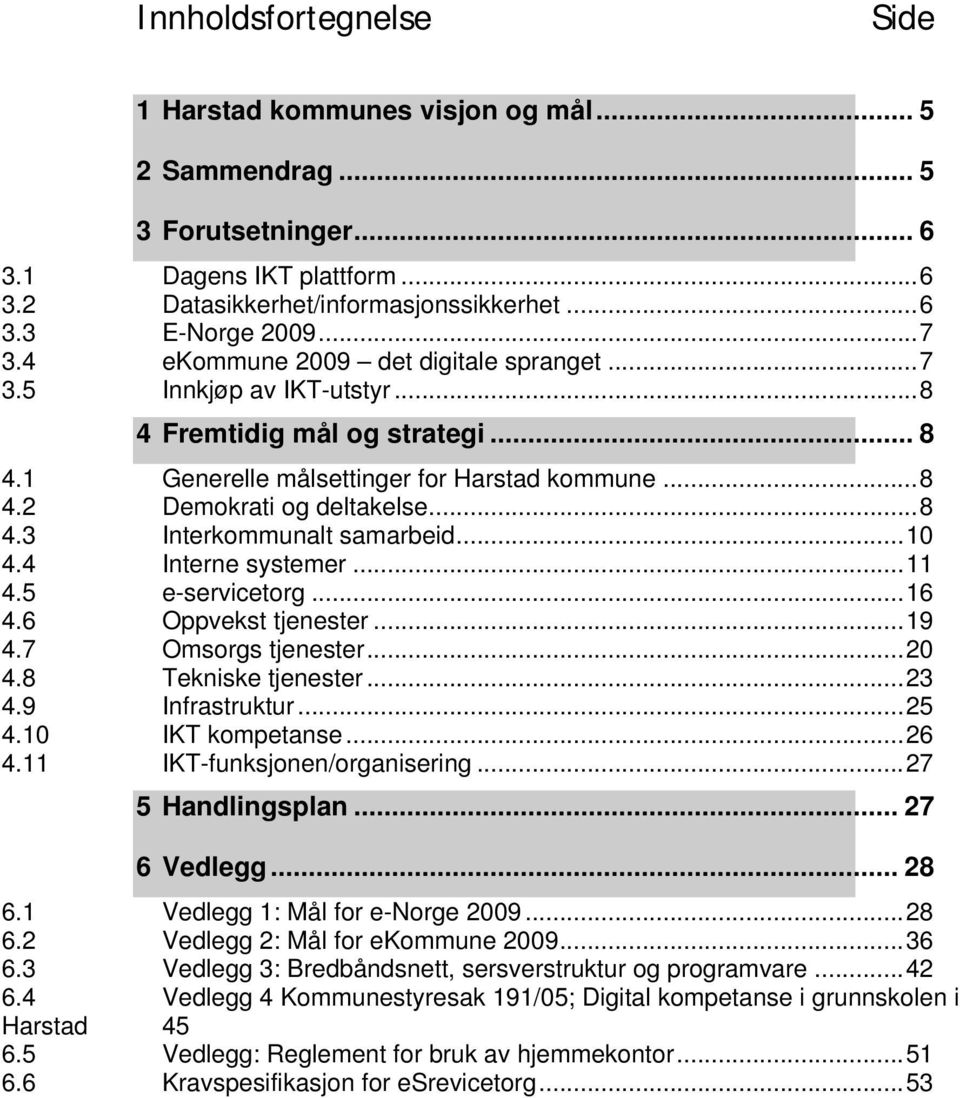 ..10 4.4 Interne systemer...11 4.5 e-servicetorg...16 4.6 Oppvekst tjenester...19 4.7 Omsorgs tjenester...20 4.8 Tekniske tjenester...23 4.9 Infrastruktur...25 4.10 IKT kompetanse...26 4.