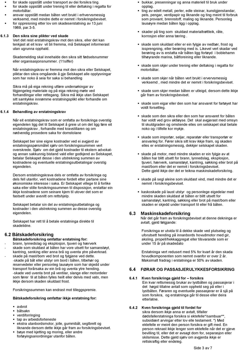 .juni 1969, par.3-5. 6.1.3 Den sikra sine plikter ved skade Vert det reist erstatningskrav mot den sikra, eller det kan tenkjast at eit krav vil bli fremma, må Selskapet informerast utan ugrunna opphald.