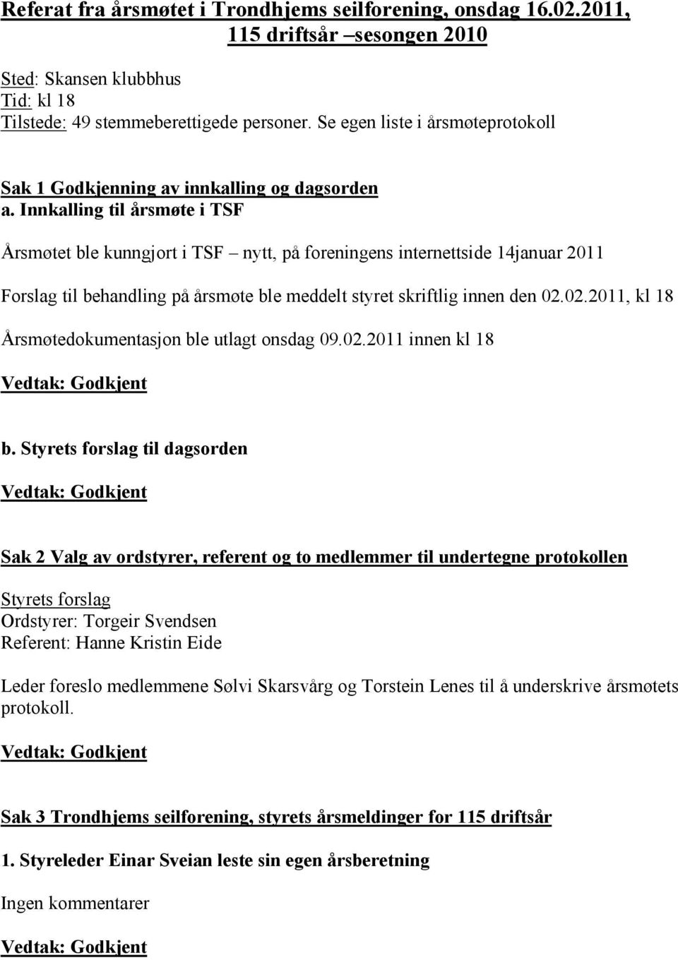 Innkalling til årsmøte i TSF Årsmøtet ble kunngjort i TSF nytt, på foreningens internettside 14januar 2011 Forslag til behandling på årsmøte ble meddelt styret skriftlig innen den 02.