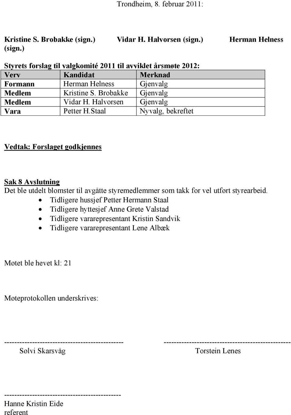 Halvorsen Gjenvalg Vara Petter H.Staal Nyvalg, bekreftet Vedtak: Forslaget godkjennes Sak 8 Avslutning Det ble utdelt blomster til avgåtte styremedlemmer som takk for vel utført styrearbeid.