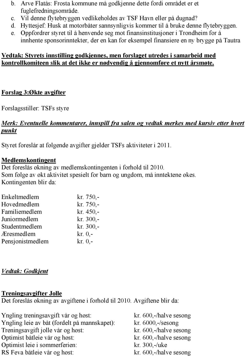 godkjennes, men forslaget utredes i samarbeid med kontrollkomiteen slik at det ikke er nødvendig å gjennomføre et nytt årsmøte.