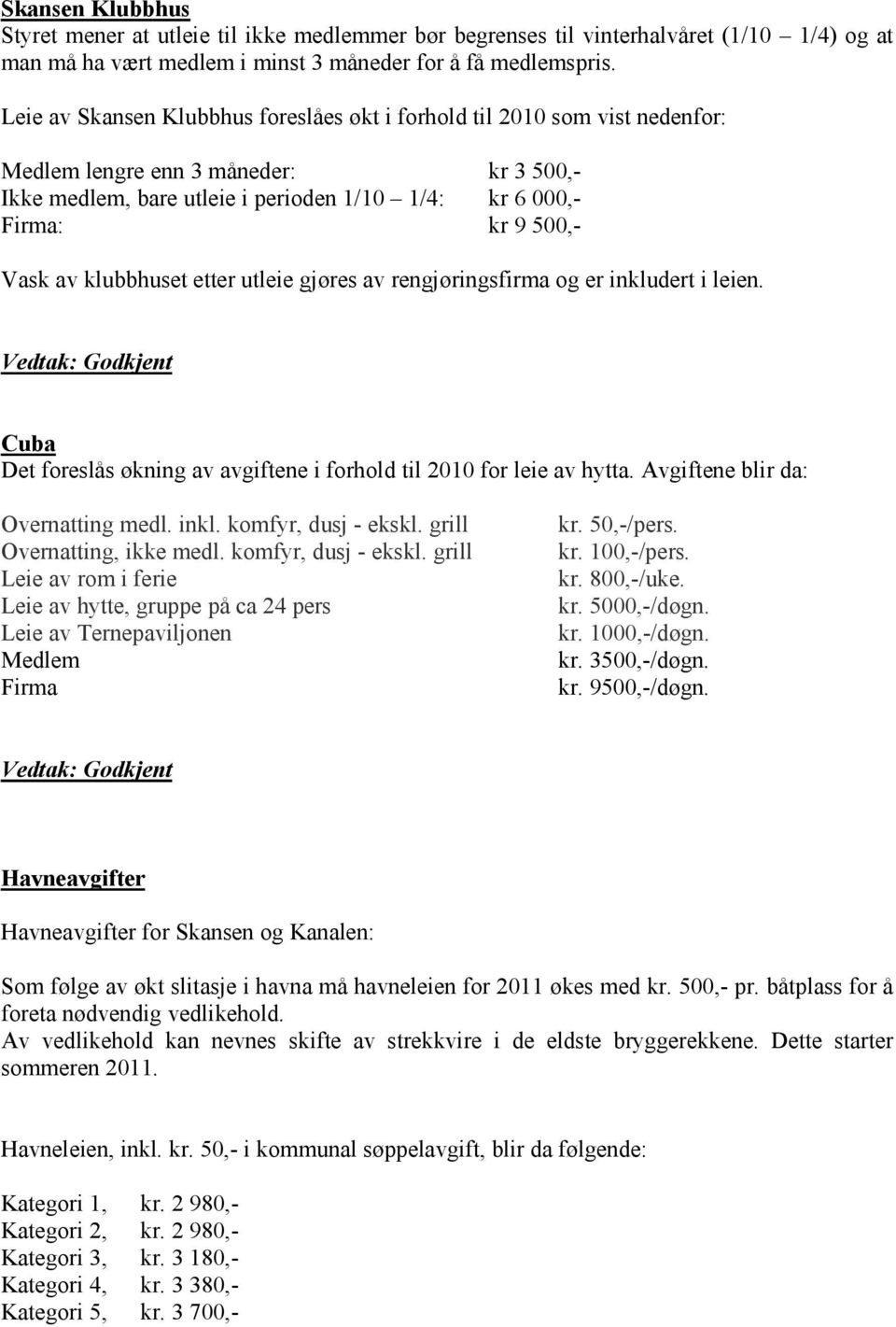 klubbhuset etter utleie gjøres av rengjøringsfirma og er inkludert i leien. Cuba Det foreslås økning av avgiftene i forhold til 2010 for leie av hytta. Avgiftene blir da: Overnatting medl. inkl. komfyr, dusj - ekskl.