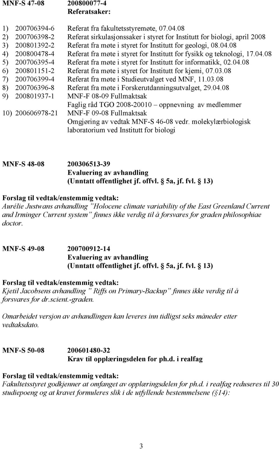 08 4) 200800478-4 Referat fra møte i styret for Institutt for fysikk og teknologi, 17.04.08 5) 200706395-4 Referat fra møte i styret for Institutt for informatikk, 02.04.08 6) 200801151-2 Referat fra møte i styret for Institutt for kjemi, 07.