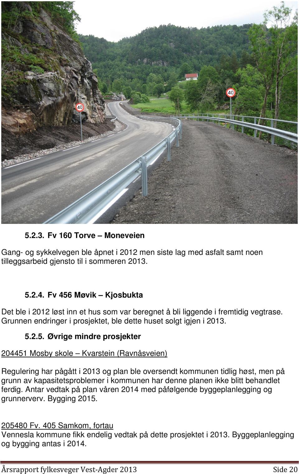 Møvik Kjosbukta Det ble i 2012 løst inn et hus som var beregnet å bli liggende i fremtidig vegtrase. Grunnen endringer i prosjektet, ble dette huset solgt igjen i 2013. 5.