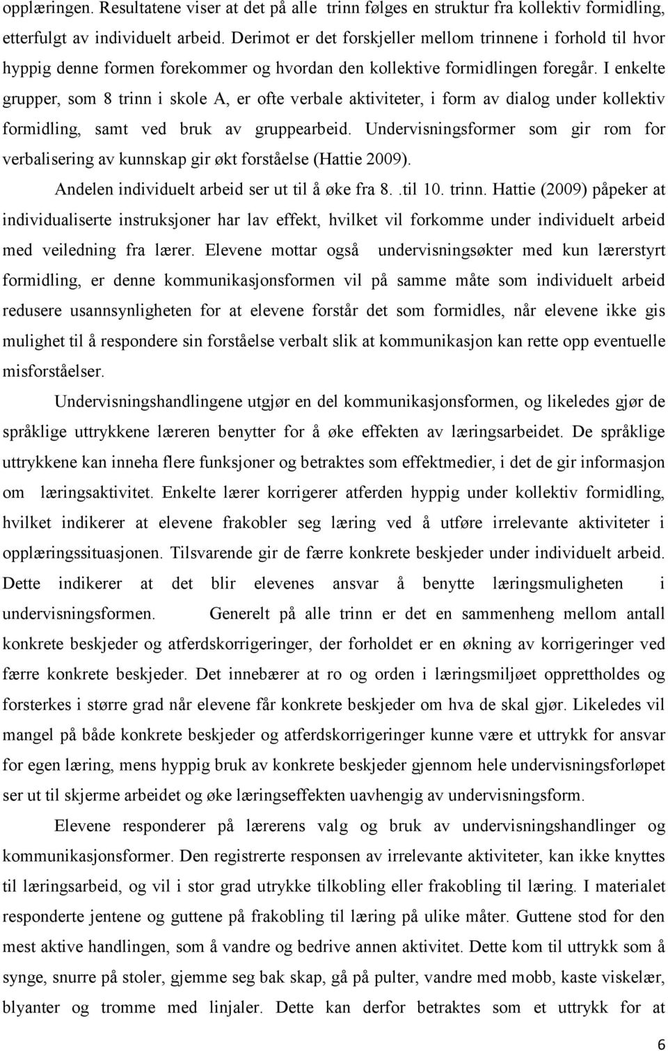 I enkelte grupper, som 8 trinn i skole A, er ofte verbale aktiviteter, i form av dialog under kollektiv formidling, samt ved bruk av gruppearbeid.