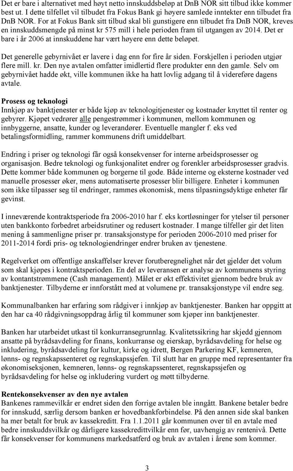 Det er bare i år 2006 at innskuddene har vært høyere enn dette beløpet. Det generelle gebyrnivået er lavere i dag enn for fire år siden. Forskjellen i perioden utgjør flere mill. kr.