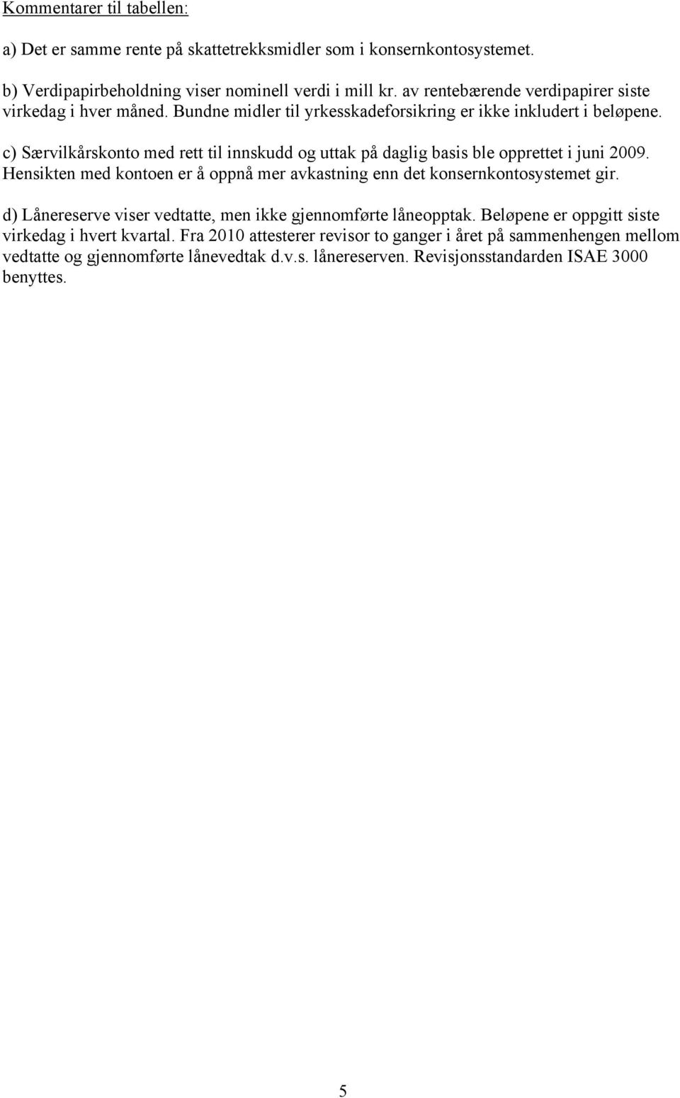 c) Særvilkårskonto med rett til innskudd og uttak på daglig basis ble opprettet i juni 2009. Hensikten med kontoen er å oppnå mer avkastning enn det konsernkontosystemet gir.