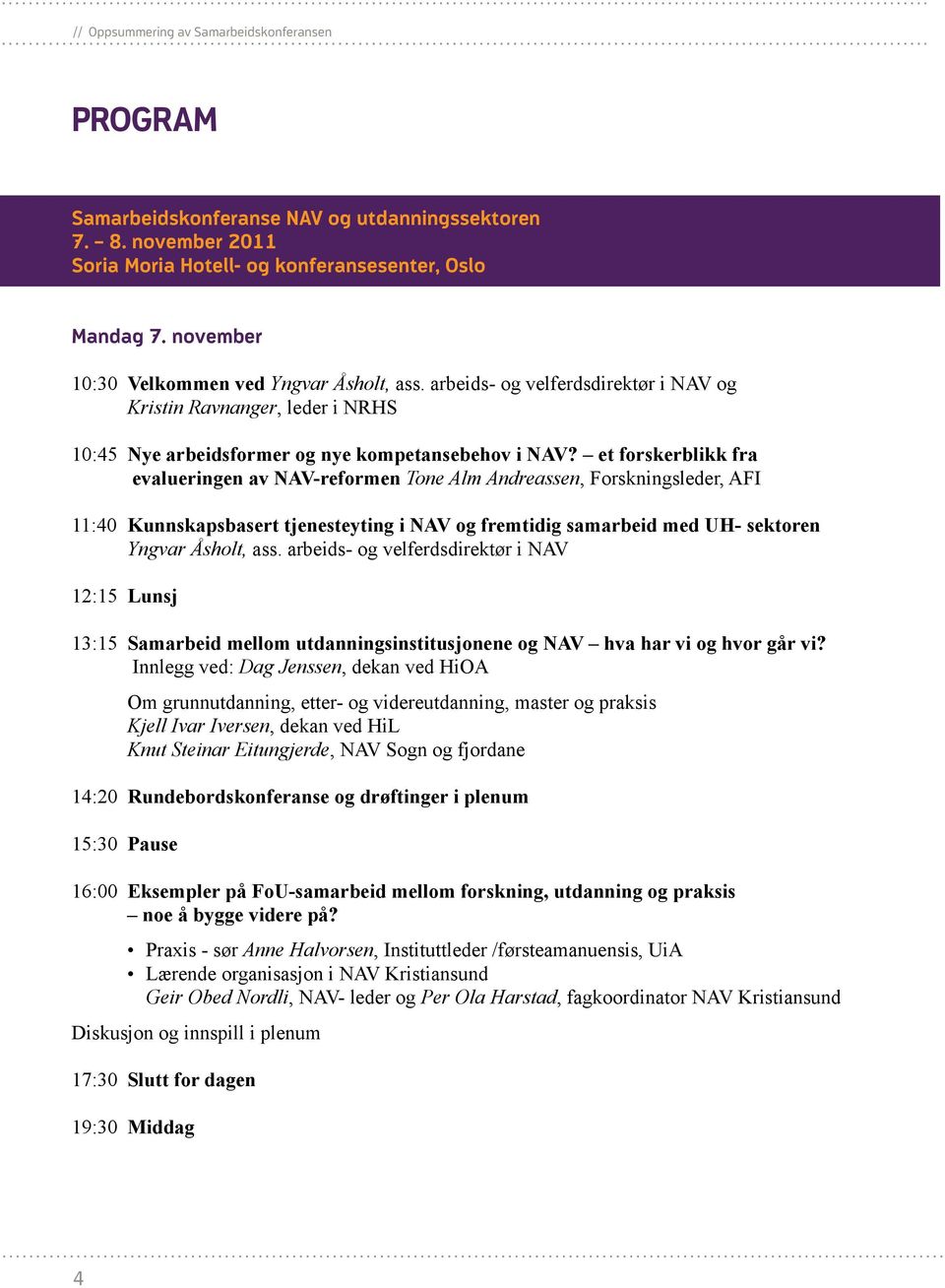 et forskerblikk fra evalueringen av NAV-reformen Tone Alm Andreassen, Forskningsleder, AFI 11:40 Kunnskapsbasert tjenesteyting i NAV og fremtidig samarbeid med UH- sektoren Yngvar Åsholt, ass.