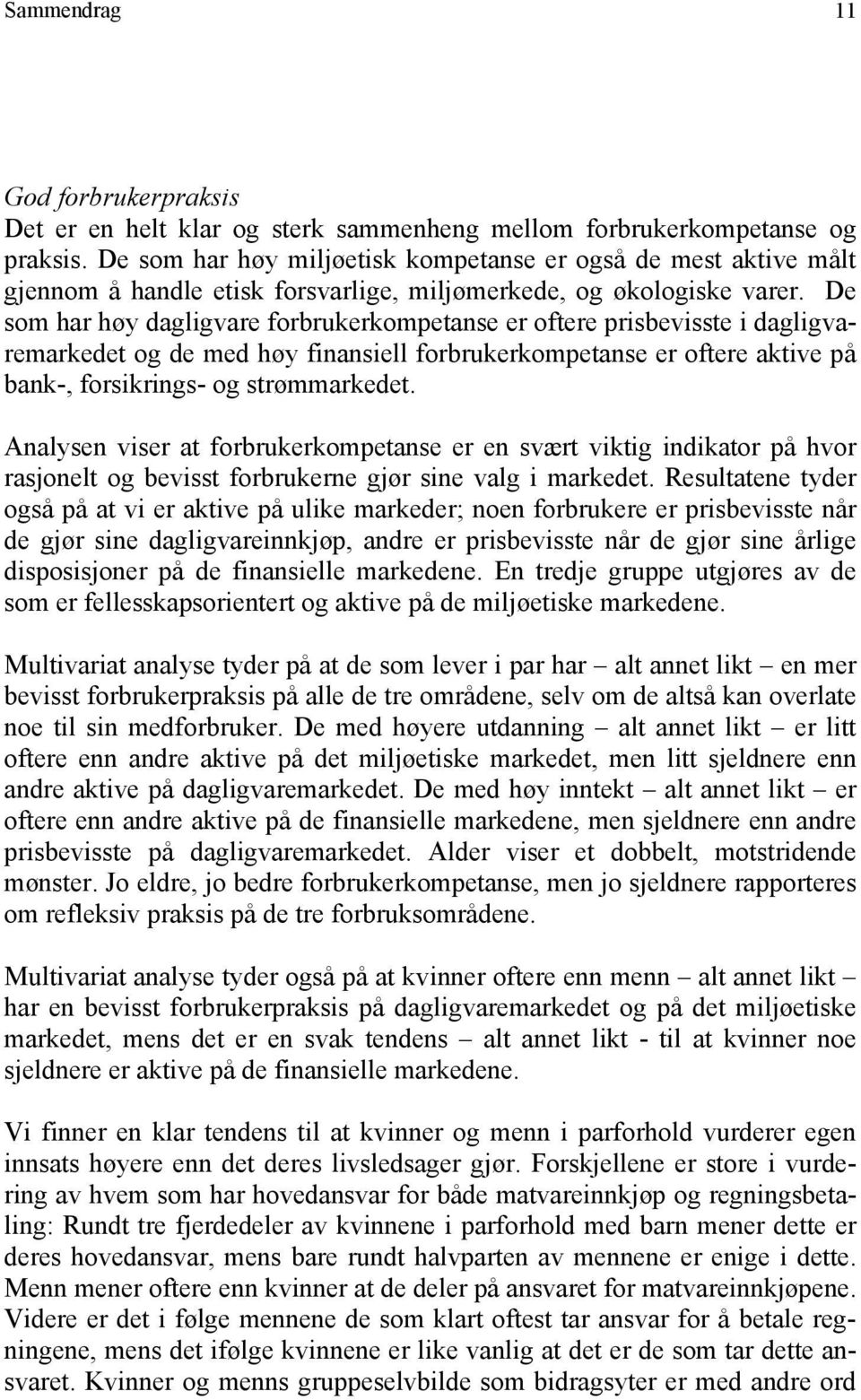 De som har høy dagligvare forbrukerkompetanse er oftere prisbevisste i dagligvaremarkedet og de med høy finansiell forbrukerkompetanse er oftere aktive på bank-, forsikrings- og strømmarkedet.