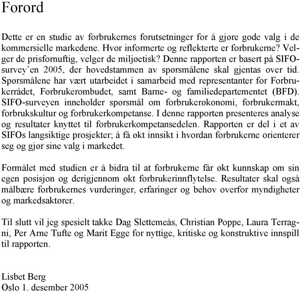 Spørsmålene har vært utarbeidet i samarbeid med representanter for Forbrukerrådet, Forbrukerombudet, samt Barne- og familiedepartementet (BFD).