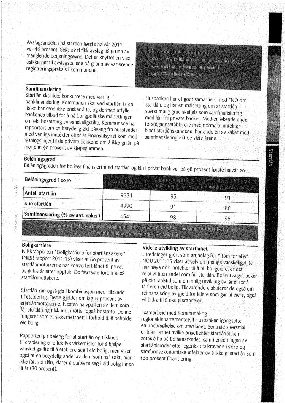 Kommunen skal ved startlån ta en risiko bankene ikke ønsker å ta, og dermed utfylle bankenes tilbud for å nå boligpolitiske målsettinger om økt bosetting av vanskeligstìlte; kommunene har