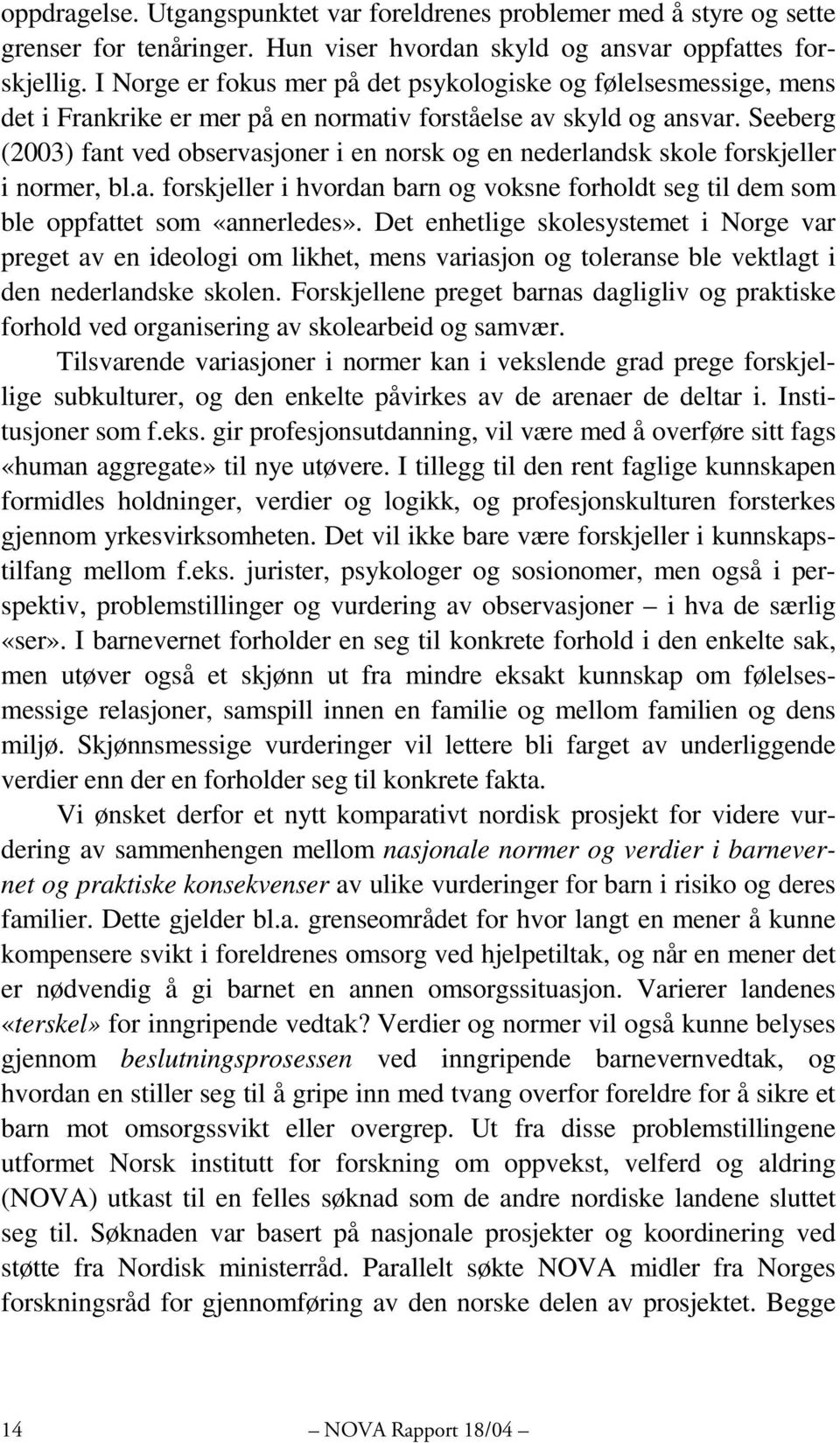 Seeberg (2003) fant ved observasjoner i en norsk og en nederlandsk skole forskjeller i normer, bl.a. forskjeller i hvordan barn og voksne forholdt seg til dem som ble oppfattet som «annerledes».