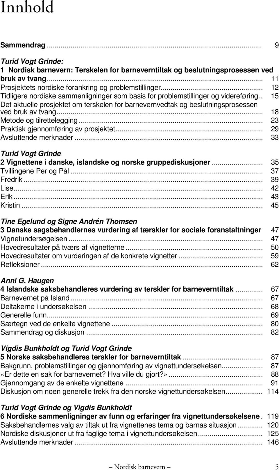 .. 18 Metode og tilrettelegging... 23 Praktisk gjennomføring av prosjektet... 29 Avsluttende merknader... 33 Turid Vogt Grinde 2 Vignettene i danske, islandske og norske gruppediskusjoner.