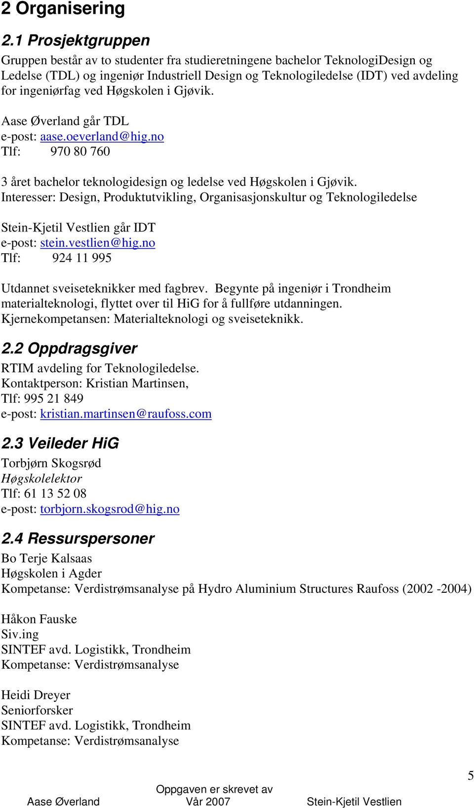 ved Høgskolen i Gjøvik. Aase Øverland går TDL e-post: aase.oeverland@hig.no Tlf: 970 80 760 3 året bachelor teknologidesign og ledelse ved Høgskolen i Gjøvik.