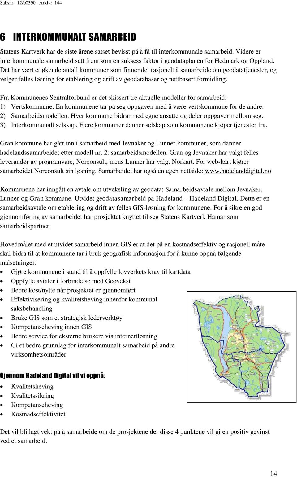 Det har vært et økende antall kommuner som finner det rasjonelt å samarbeide om geodatatjenester, og velger felles løsning for etablering og drift av geodatabaser og nettbasert formidling.