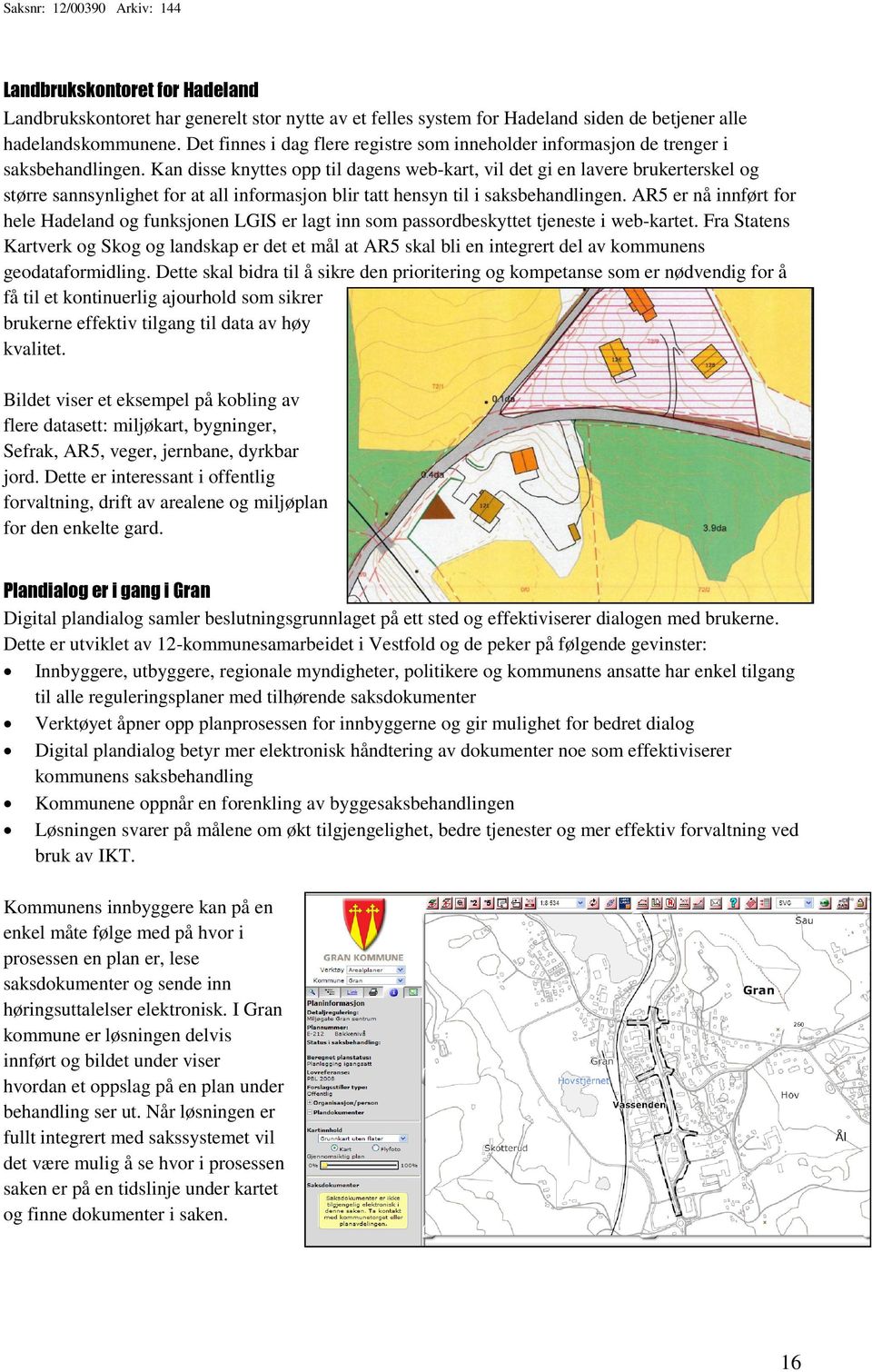 Kan disse knyttes opp til dagens web-kart, vil det gi en lavere brukerterskel og større sannsynlighet for at all informasjon blir tatt hensyn til i saksbehandlingen.