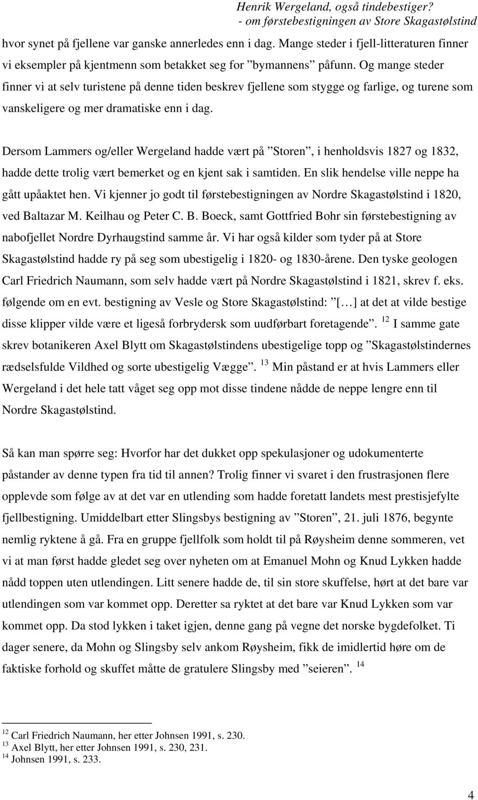 Dersom Lammers og/eller Wergeland hadde vært på Storen, i henholdsvis 1827 og 1832, hadde dette trolig vært bemerket og en kjent sak i samtiden. En slik hendelse ville neppe ha gått upåaktet hen.