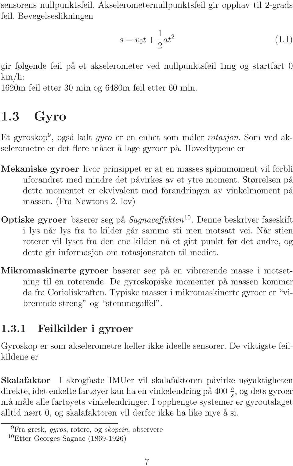 Som ved akselerometre er det flere måter å lage gyroer på. Hovedtypene er Mekaniske gyroer hvor prinsippet er at en masses spinnmoment vil forbli uforandret med mindre det påvirkes av et ytre moment.