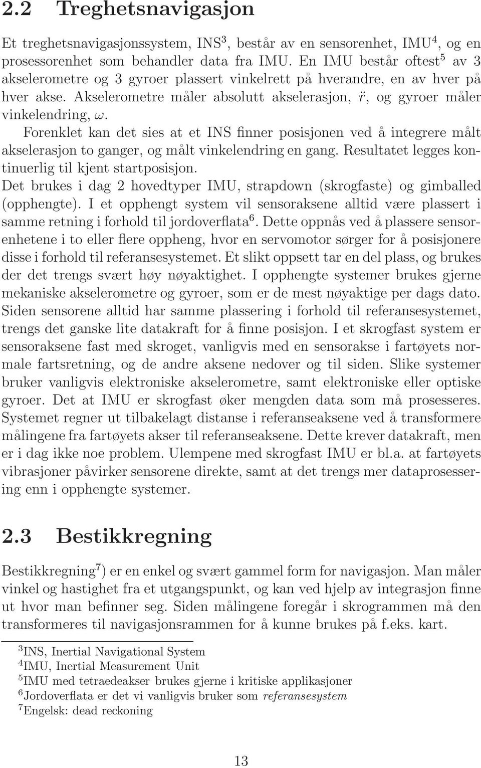 Forenklet kan det sies at et INS finner posisjonen ved å integrere målt akselerasjon to ganger, og målt vinkelendring en gang. Resultatet legges kontinuerlig til kjent startposisjon.