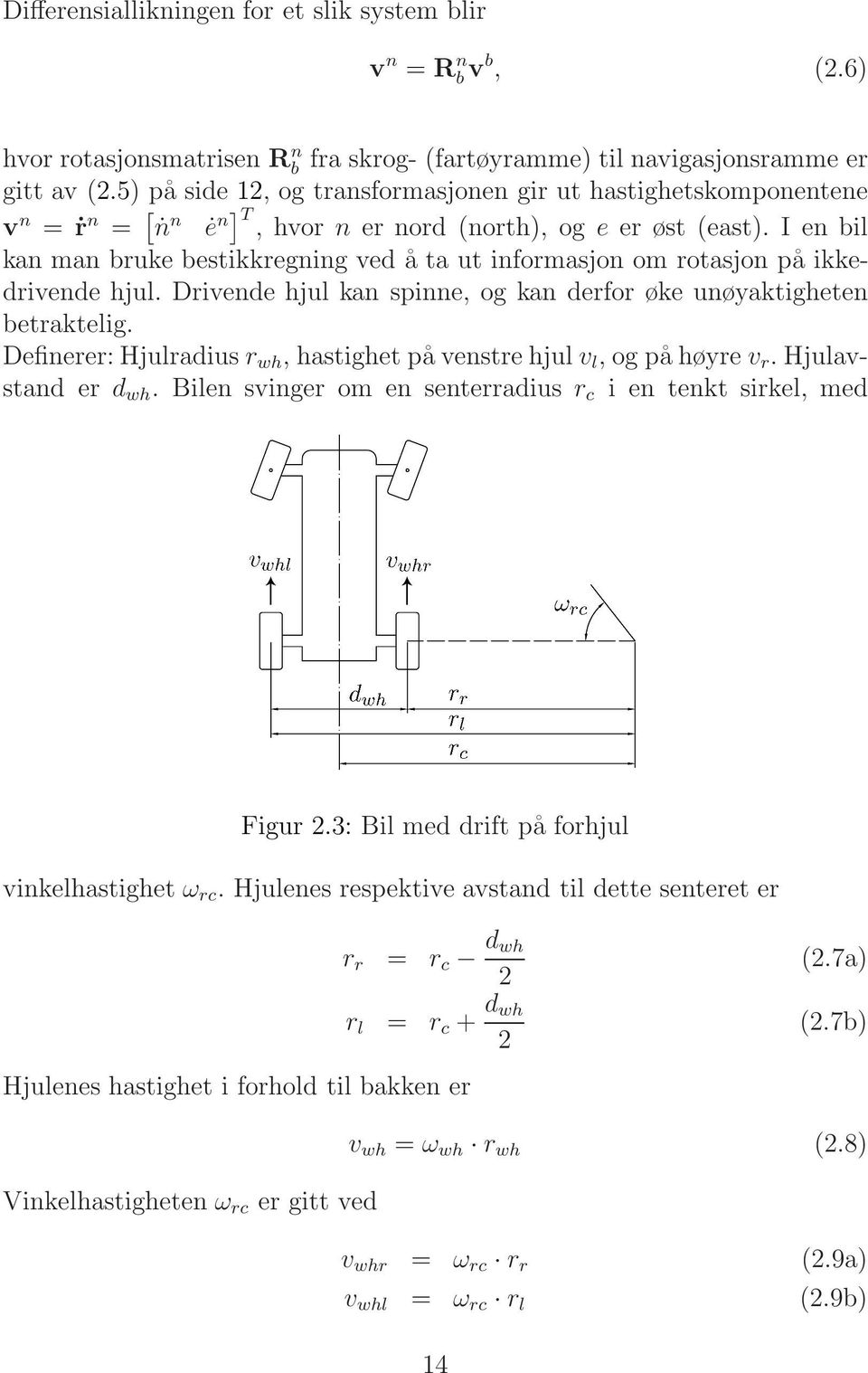 I en bil kan man bruke bestikkregning ved å ta ut informasjon om rotasjon på ikkedrivende hjul. Drivende hjul kan spinne, og kan derfor øke unøyaktigheten betraktelig.