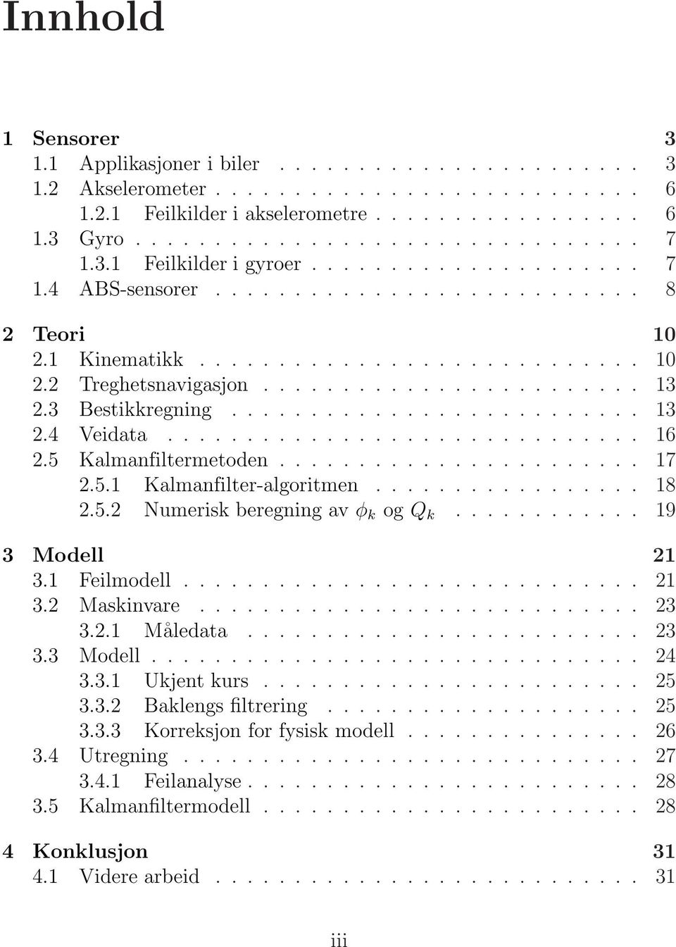 .. 18 2.5.2 Numerisk beregning av φ k og Q k... 19 3 Modell 21 3.1 Feilmodell............................. 21 3.2 Maskinvare... 23 3.2.1 Måledata... 23 3.3 Modell... 24 3.3.1 Ukjent kurs........................ 25 3.