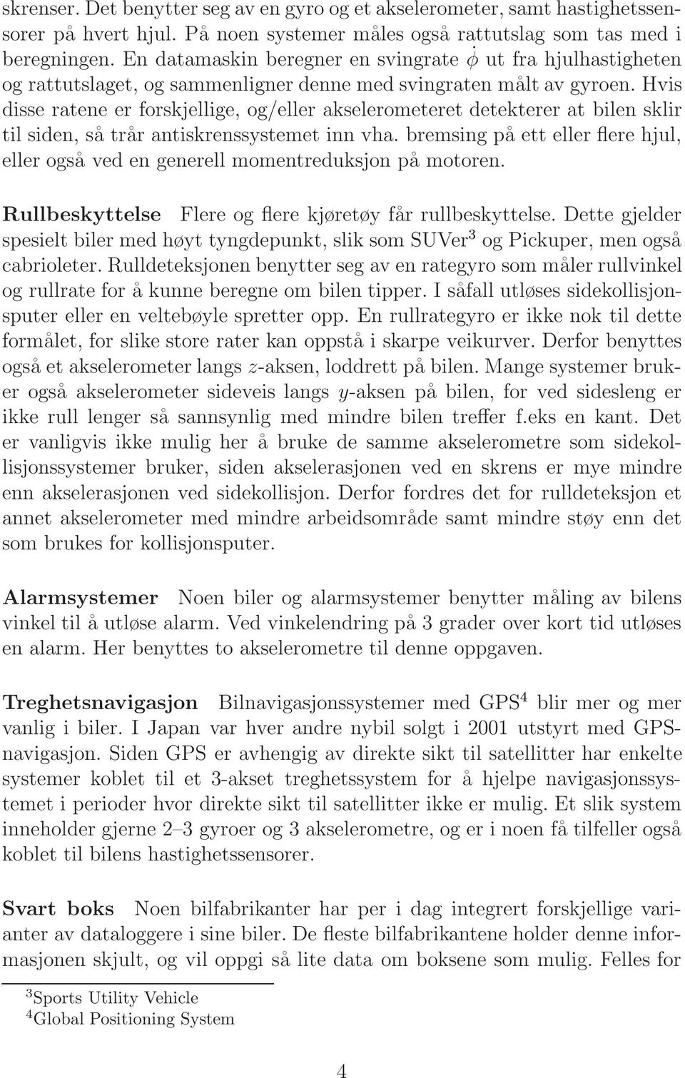 Hvis disse ratene er forskjellige, og/eller akselerometeret detekterer at bilen sklir til siden, så trår antiskrenssystemet inn vha.