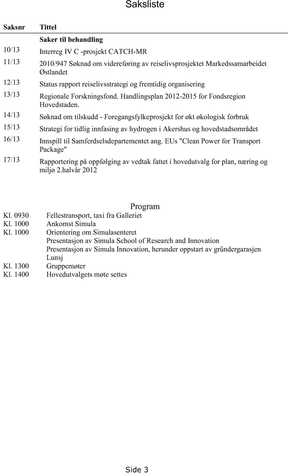 14/13 Søknadom tilskudd- Foregangsfylkeprosjektfor økt økologiskforbruk 15/13 Strategifor tidlig innfasingav hydrogeni Akershusog hovedstadsområdet 16/13 Innspill til Samferdselsdepartementet ang.