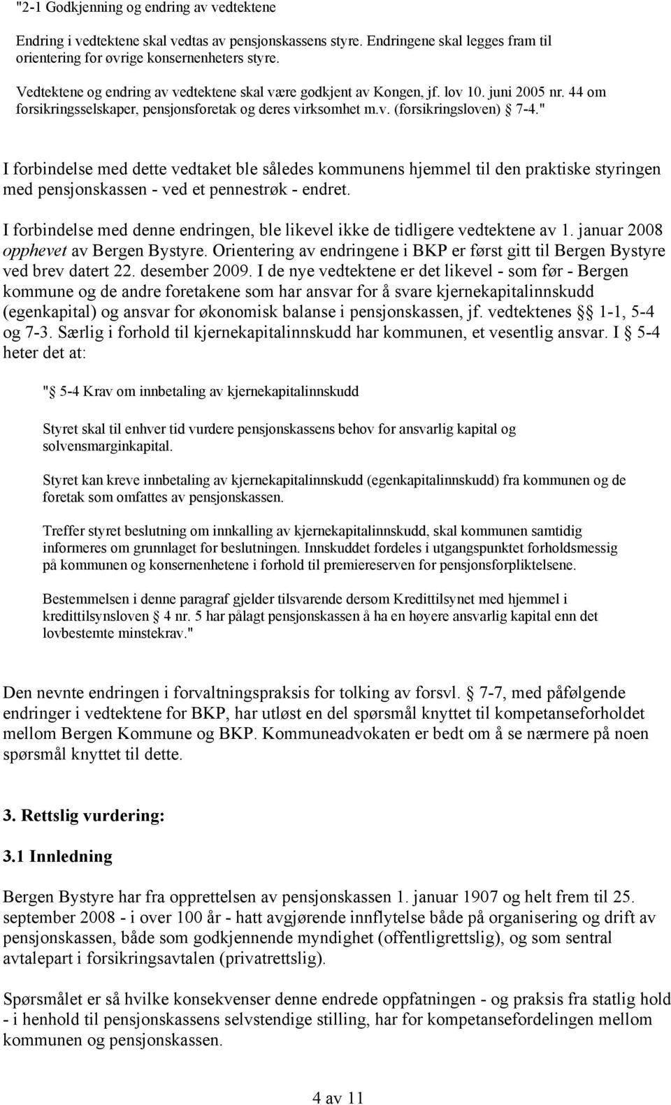 " I forbindelse med dette vedtaket ble således kommunens hjemmel til den praktiske styringen med pensjonskassen - ved et pennestrøk - endret.