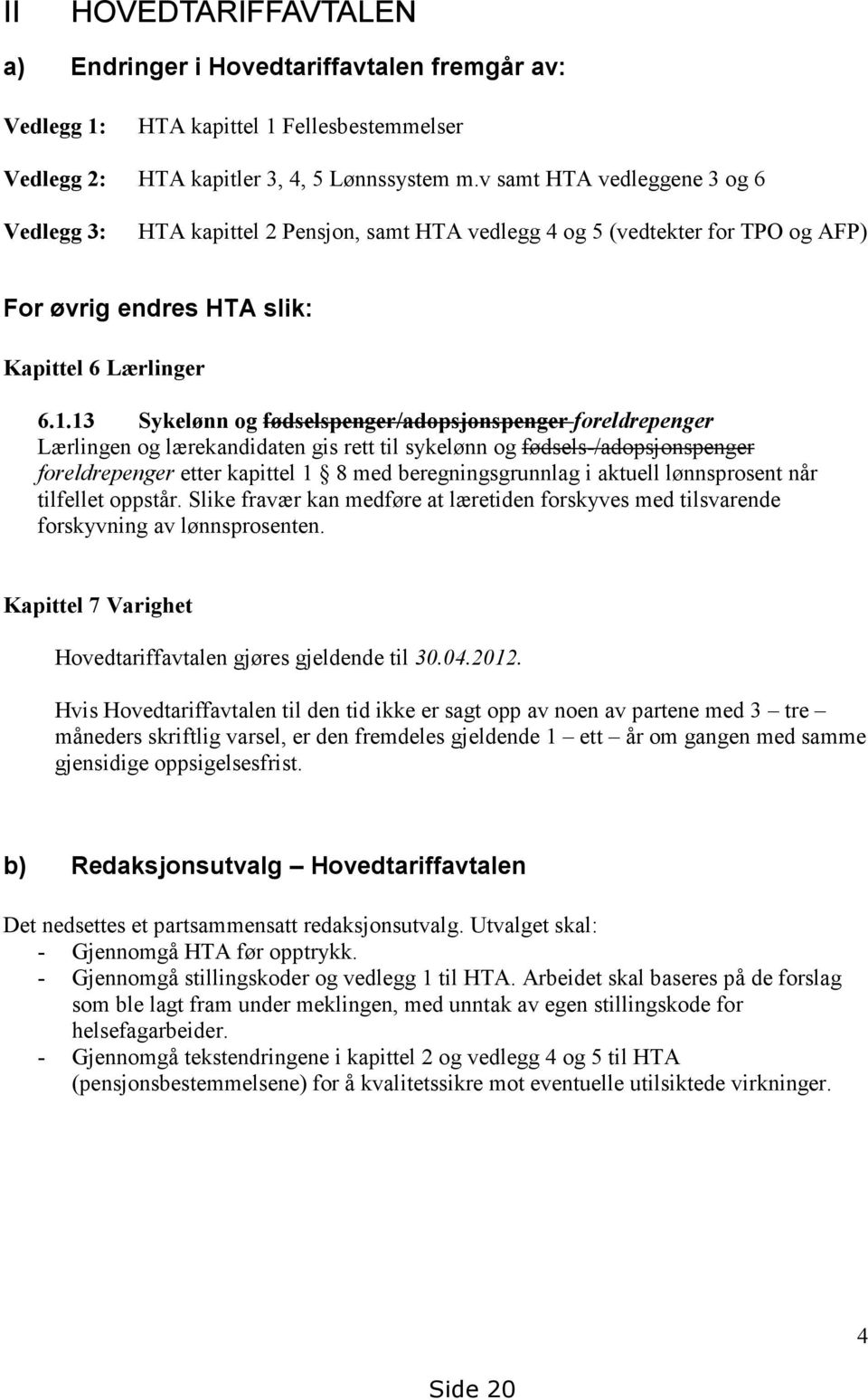 13 Sykelønn og fødselspenger/adopsjonspenger foreldrepenger Lærlingen og lærekandidaten gis rett til sykelønn og fødsels-/adopsjonspenger foreldrepenger etter kapittel 1 8 med beregningsgrunnlag i