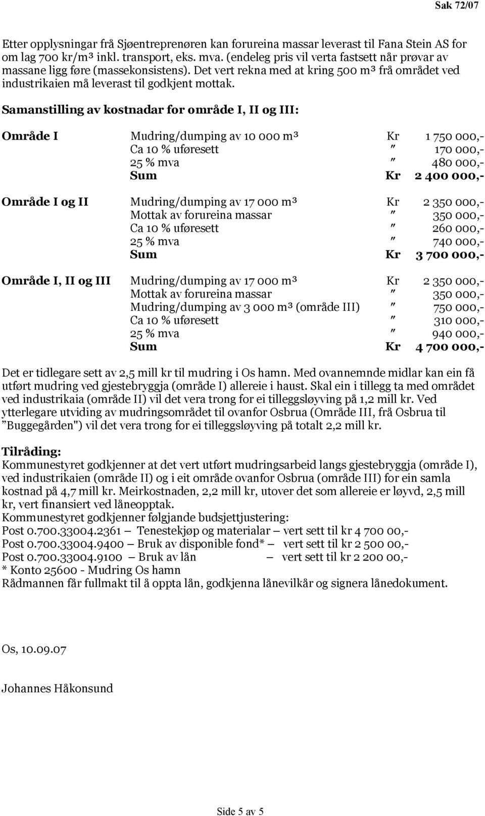 Samanstilling av kostnadar for område I, II og III: Område I Mudring/dumping av 10 000 m³ Kr 1 750 000,- Ca 10 % uføresett 170 000,- 25 % mva 480 000,- Sum Kr 2 400 000,- Område I og II