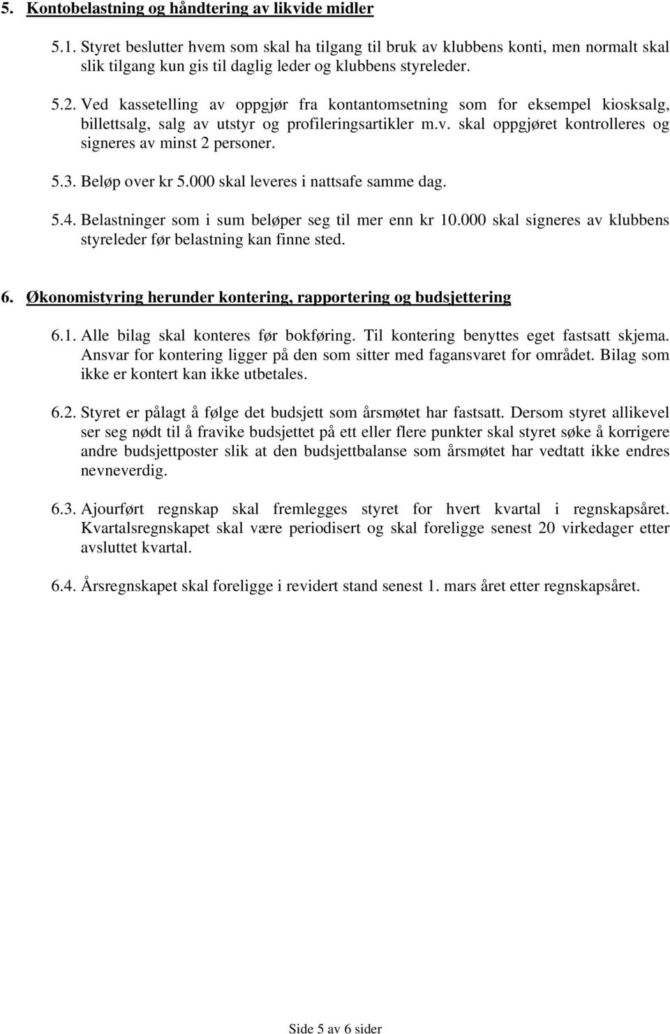 Ved kassetelling av oppgjør fra kontantomsetning som for eksempel kiosksalg, billettsalg, salg av utstyr og profileringsartikler m.v. skal oppgjøret kontrolleres og signeres av minst 2 personer. 5.3.