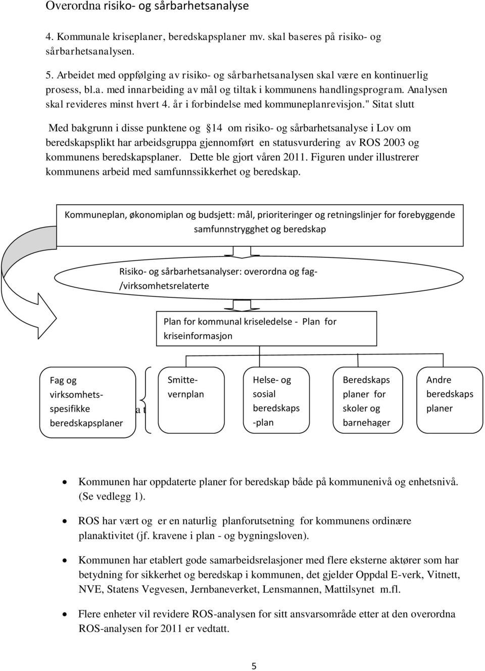 " Sitat slutt Med bakgrunn i disse punktene og 14 om risiko- og sårbarhetsanalyse i Lov om beredskapsplikt har arbeidsgruppa gjennomført en statusvurdering av ROS 2003 og ns beredskapsplaner.