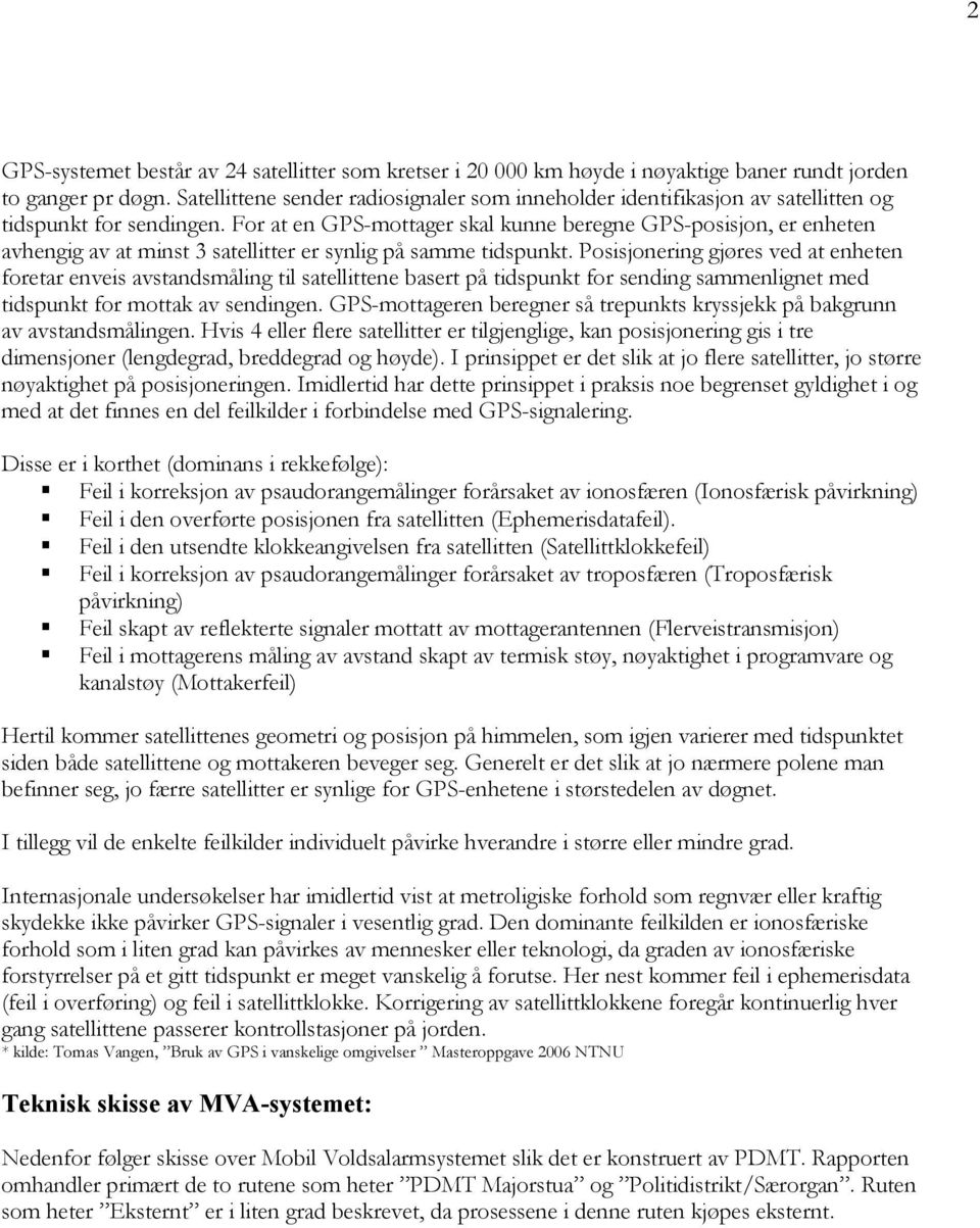 For at en GPS-mottager skal kunne beregne GPS-posisjon, er enheten avhengig av at minst 3 satellitter er synlig på samme tidspunkt.